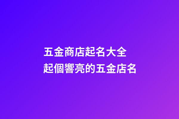 五金商店起名大全 起個響亮的五金店名-第1張-店鋪起名-玄機(jī)派